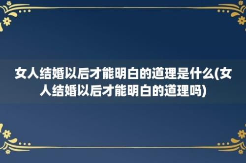 女人结婚以后才能明白的道理是什么(女人结婚以后才能明白的道理吗)