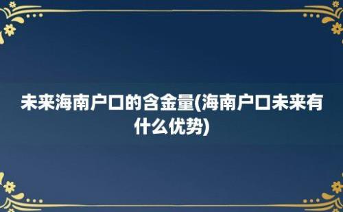 未来海南户口的含金量(海南户口未来有什么优势)