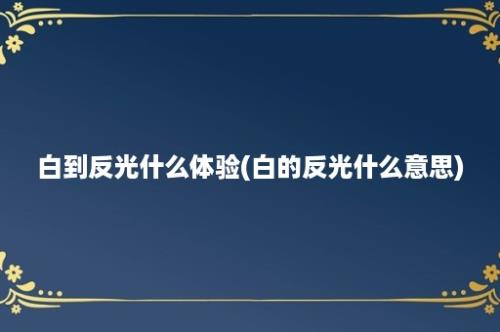 白到反光什么体验(白的反光什么意思)