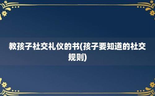 教孩子社交礼仪的书(孩子要知道的社交规则)