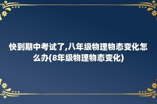 快到期中考试了,八年级物理物态变化怎么办(8年级物理物态变化)