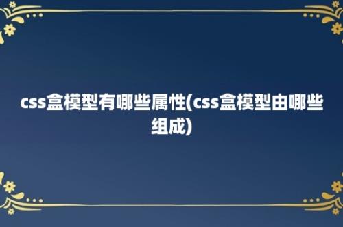 css盒模型有哪些属性(css盒模型由哪些组成)