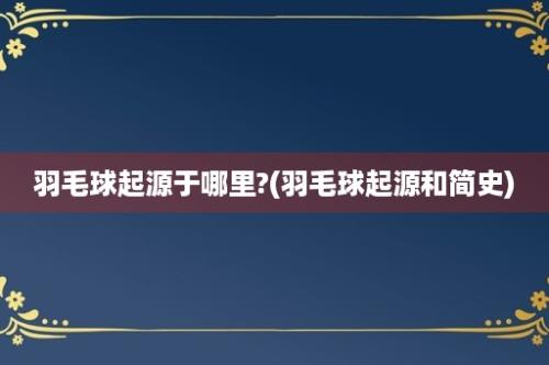 羽毛球起源于哪里?(羽毛球起源和简史)