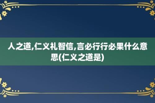 人之道,仁义礼智信,言必行行必果什么意思(仁义之道是)