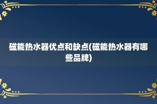 磁能热水器优点和缺点(磁能热水器有哪些品牌)