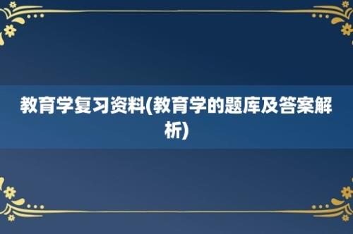 教育学复习资料(教育学的题库及答案解析)