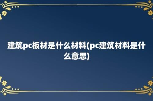 建筑pc板材是什么材料(pc建筑材料是什么意思)