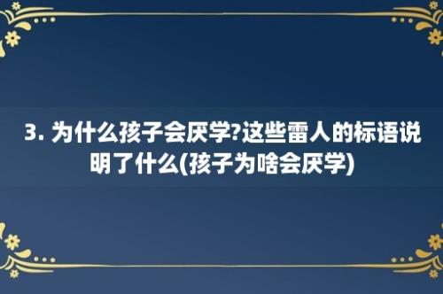 3. 为什么孩子会厌学?这些雷人的标语说明了什么(孩子为啥会厌学)