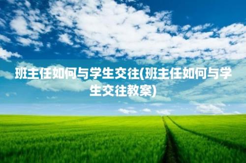 班主任如何与学生交往(班主任如何与学生交往教案)