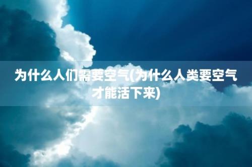 为什么人们需要空气(为什么人类要空气才能活下来)