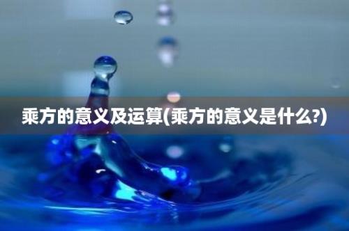 乘方的意义及运算(乘方的意义是什么?)