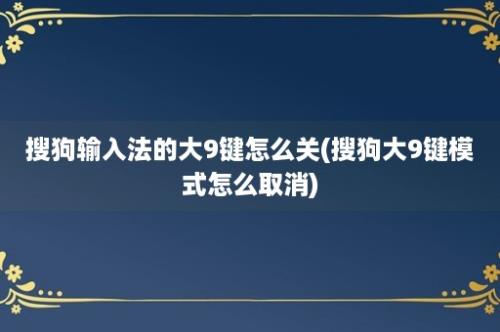 搜狗输入法的大9键怎么关(搜狗大9键模式怎么取消)