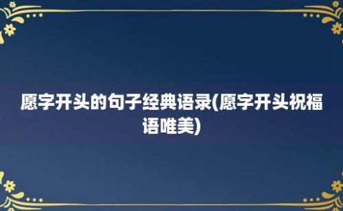 愿字开头的句子经典语录(愿字开头祝福语唯美)