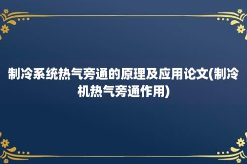 制冷系统热气旁通的原理及应用论文(制冷机热气旁通作用)