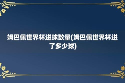 姆巴佩世界杯进球数量(姆巴佩世界杯进了多少球)