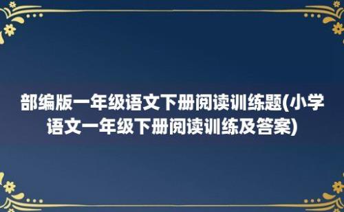 部编版一年级语文下册阅读训练题(小学语文一年级下册阅读训练及答案)