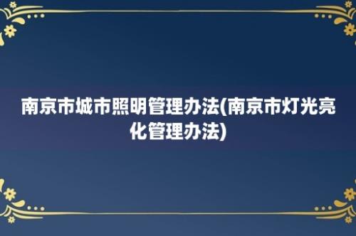 南京市城市照明管理办法(南京市灯光亮化管理办法)