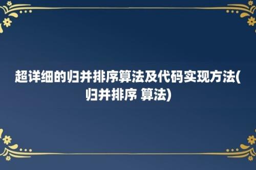 超详细的归并排序算法及代码实现方法(归并排序 算法)