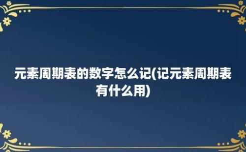 元素周期表的数字怎么记(记元素周期表有什么用)