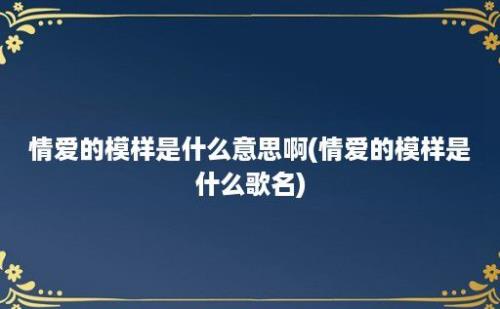 情爱的模样是什么意思啊(情爱的模样是什么歌名)