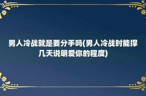 男人冷战就是要分手吗(男人冷战时能撑几天说明爱你的程度)