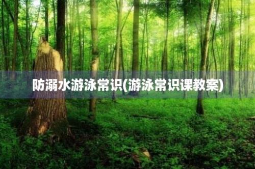 防溺水游泳常识(游泳常识课教案)