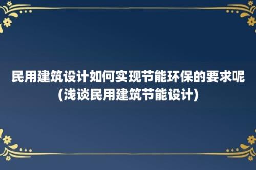 民用建筑设计如何实现节能环保的要求呢(浅谈民用建筑节能设计)