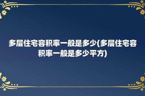 多层住宅容积率一般是多少(多层住宅容积率一般是多少平方)