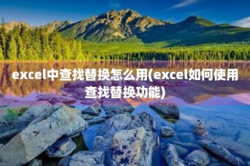 excel中查找替换怎么用(excel如何使用查找替换功能)