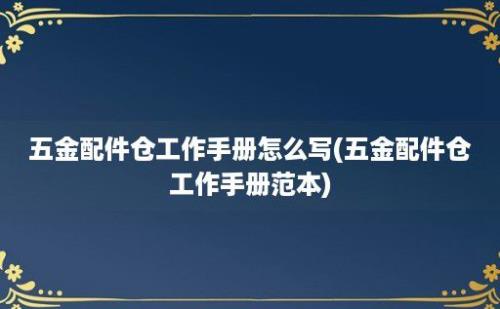 五金配件仓工作手册怎么写(五金配件仓工作手册范本)