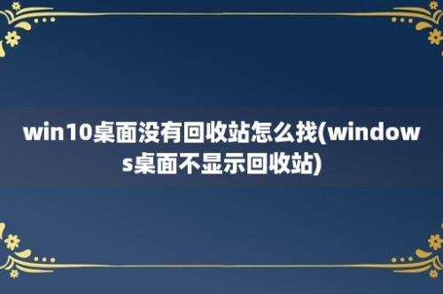 win10桌面没有回收站怎么找(windows桌面不显示回收站)