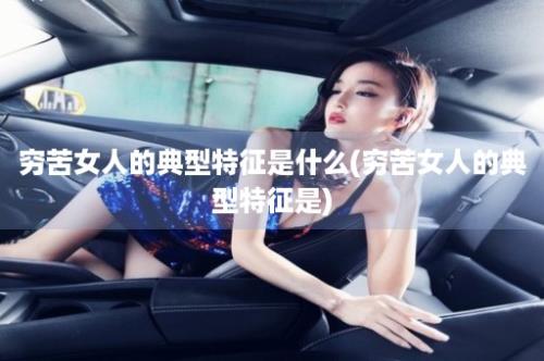 穷苦女人的典型特征是什么(穷苦女人的典型特征是)