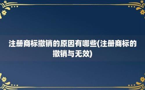 注册商标撤销的原因有哪些(注册商标的撤销与无效)