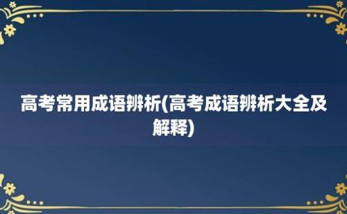 高考常用成语辨析(高考成语辨析大全及解释)