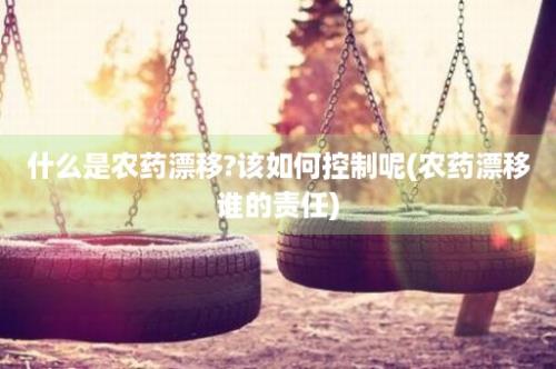 什么是农药漂移?该如何控制呢(农药漂移谁的责任)