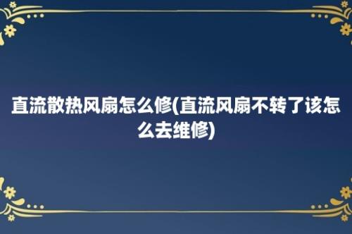 直流散热风扇怎么修(直流风扇不转了该怎么去维修)