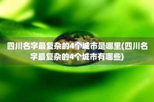 四川名字最复杂的4个城市是哪里(四川名字最复杂的4个城市有哪些)