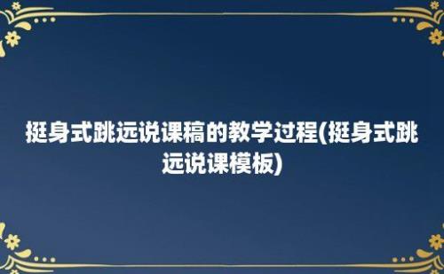 挺身式跳远说课稿的教学过程(挺身式跳远说课模板)