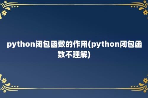 python闭包函数的作用(python闭包函数不理解)