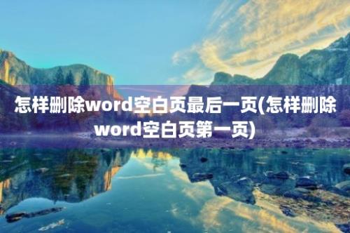 怎样删除word空白页最后一页(怎样删除word空白页第一页)