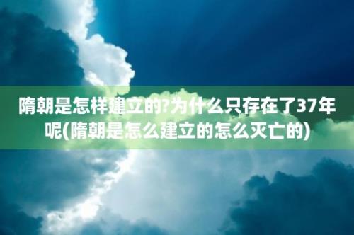 隋朝是怎样建立的?为什么只存在了37年呢(隋朝是怎么建立的怎么灭亡的)