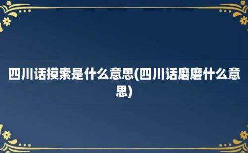 四川话摸索是什么意思(四川话磨磨什么意思)