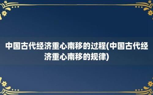 中国古代经济重心南移的过程(中国古代经济重心南移的规律)