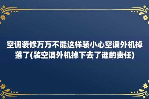 空调装修万万不能这样装小心空调外机掉落了(装空调外机掉下去了谁的责任)