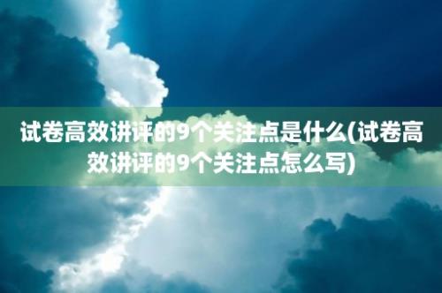 试卷高效讲评的9个关注点是什么(试卷高效讲评的9个关注点怎么写)