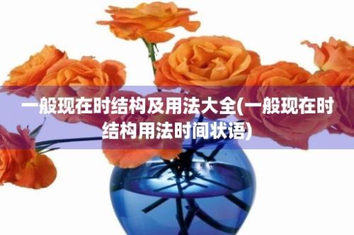 一般现在时结构及用法大全(一般现在时结构用法时间状语)