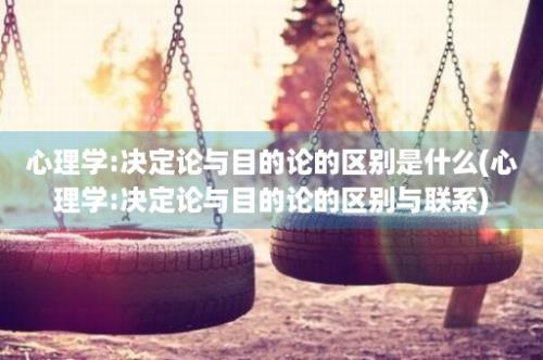 心理学:决定论与目的论的区别是什么(心理学:决定论与目的论的区别与联系)