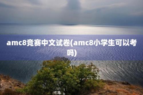 amc8竞赛中文试卷(amc8小学生可以考吗)