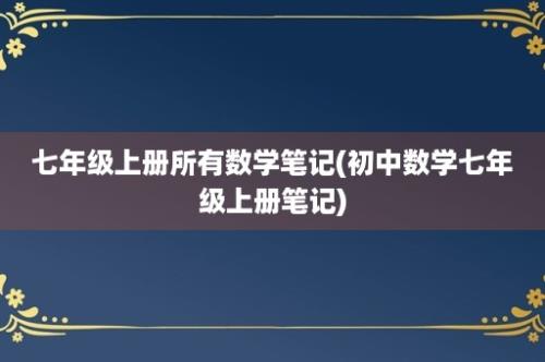 七年级上册所有数学笔记(初中数学七年级上册笔记)