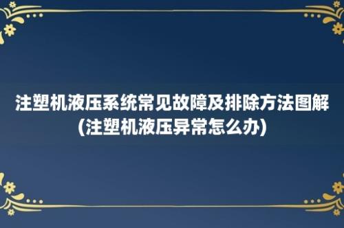 注塑机液压系统常见故障及排除方法图解(注塑机液压异常怎么办)